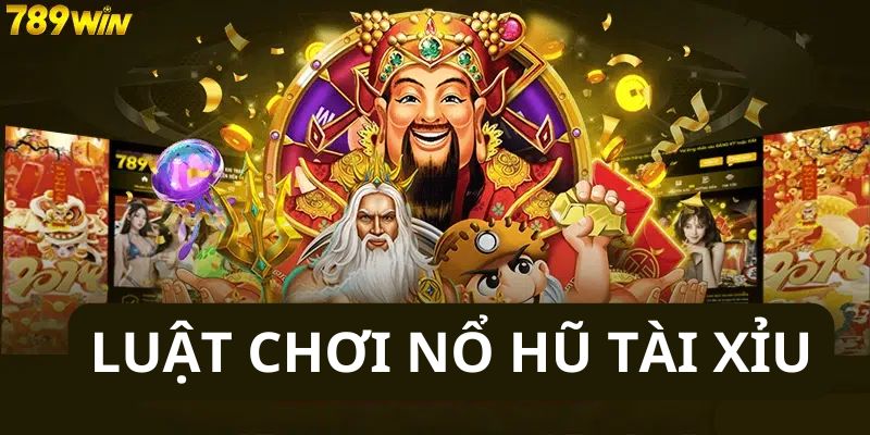 Luật chơi nổ hũ tài xỉu 789Win