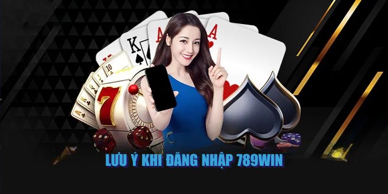 Một vài điều lưu ý cần nắm khi đăng nhập 789Win