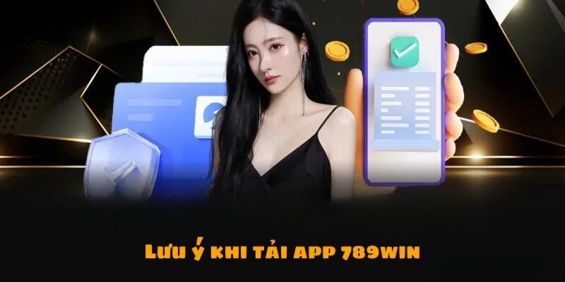 Tải app 789Win lưu ý